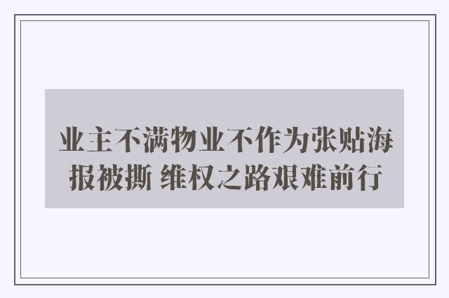 业主不满物业不作为张贴海报被撕 维权之路艰难前行