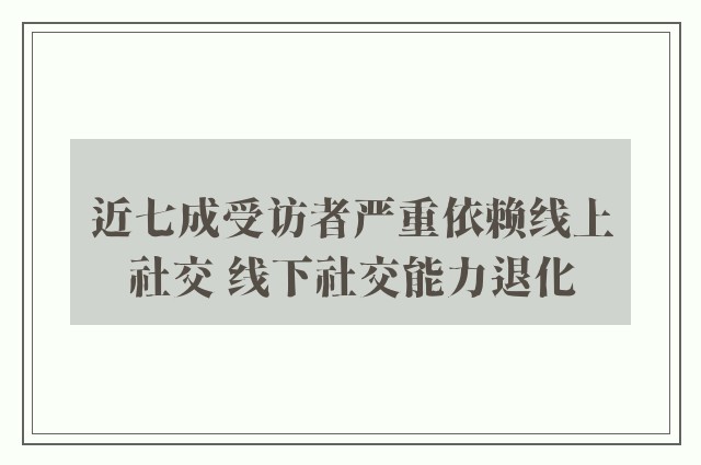 近七成受访者严重依赖线上社交 线下社交能力退化