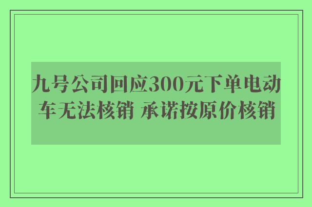 九号公司回应300元下单电动车无法核销 承诺按原价核销