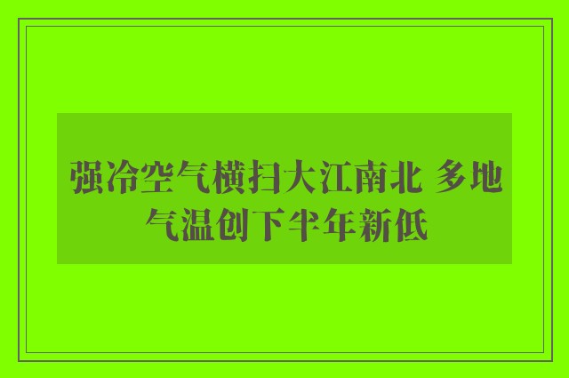 强冷空气横扫大江南北 多地气温创下半年新低