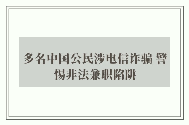 多名中国公民涉电信诈骗 警惕非法兼职陷阱