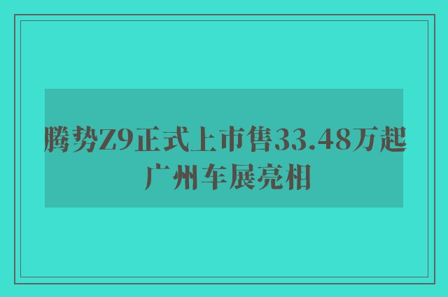 腾势Z9正式上市售33.48万起 广州车展亮相