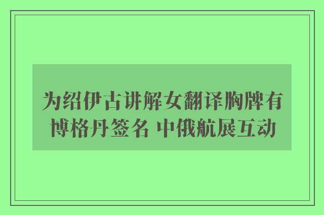 为绍伊古讲解女翻译胸牌有博格丹签名 中俄航展互动