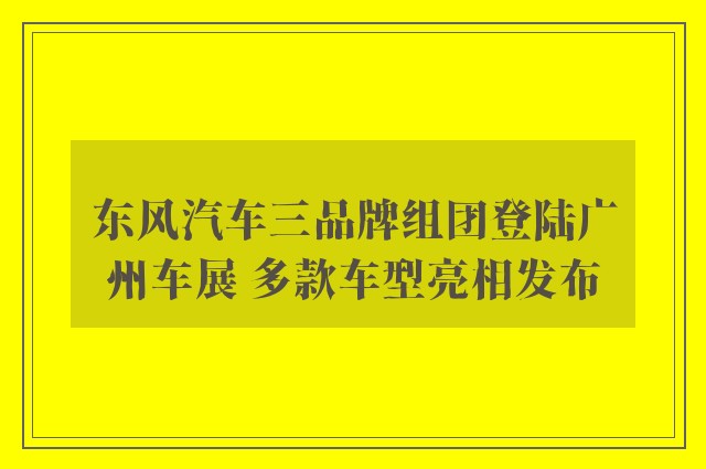 东风汽车三品牌组团登陆广州车展 多款车型亮相发布