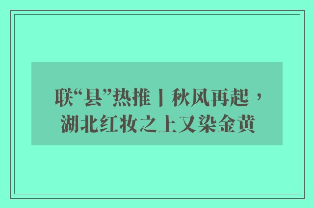 联“县”热推丨秋风再起，湖北红妆之上又染金黄