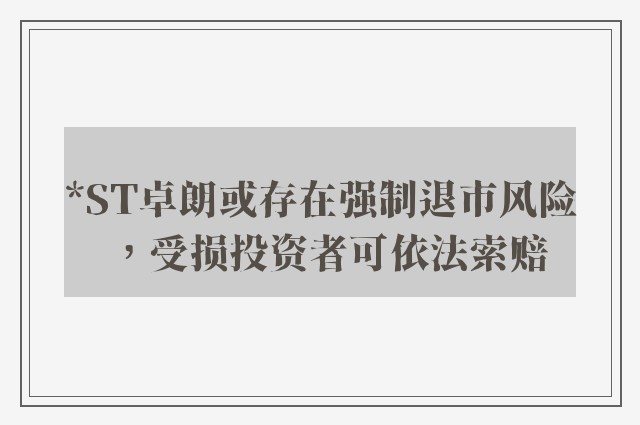 *ST卓朗或存在强制退市风险，受损投资者可依法索赔