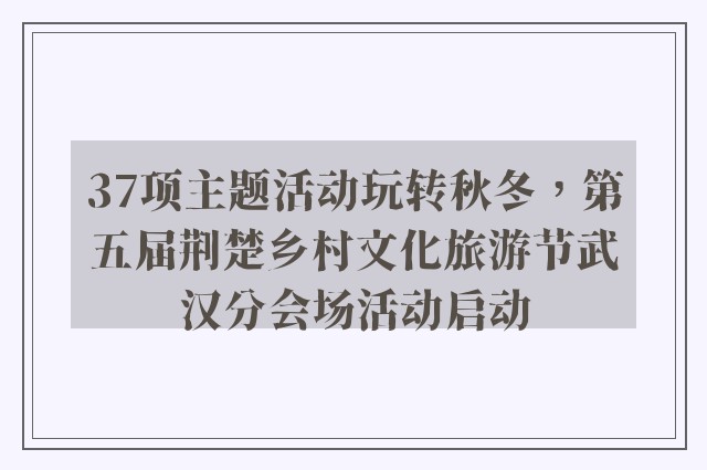 37项主题活动玩转秋冬，第五届荆楚乡村文化旅游节武汉分会场活动启动