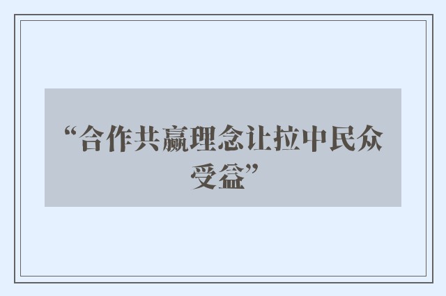 “合作共赢理念让拉中民众受益”