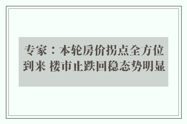 专家：本轮房价拐点全方位到来 楼市止跌回稳态势明显