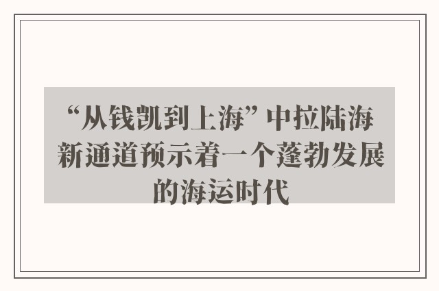 “从钱凯到上海” 中拉陆海新通道预示着一个蓬勃发展的海运时代