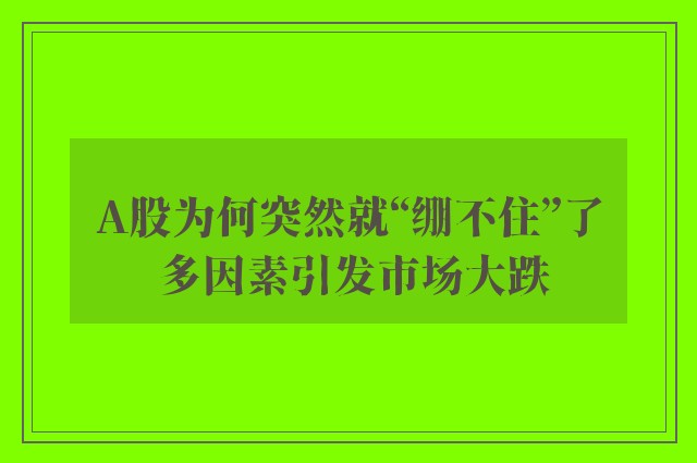 A股为何突然就“绷不住”了 多因素引发市场大跌