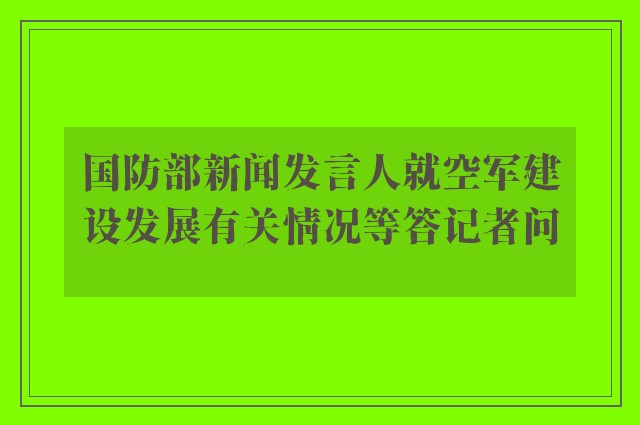 国防部新闻发言人就空军建设发展有关情况等答记者问