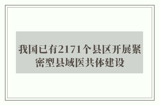 我国已有2171个县区开展紧密型县域医共体建设