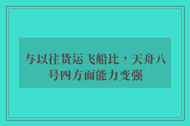 与以往货运飞船比，天舟八号四方面能力变强