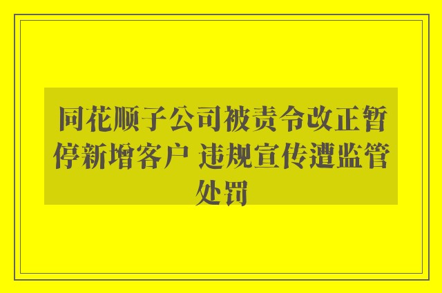 同花顺子公司被责令改正暂停新增客户 违规宣传遭监管处罚