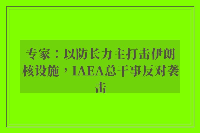 专家：以防长力主打击伊朗核设施，IAEA总干事反对袭击