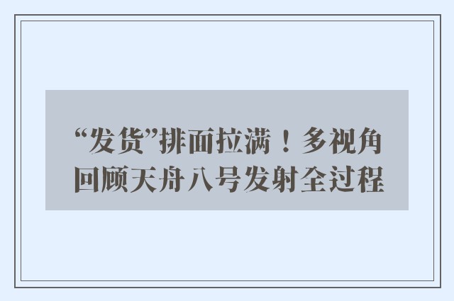 “发货”排面拉满！多视角回顾天舟八号发射全过程