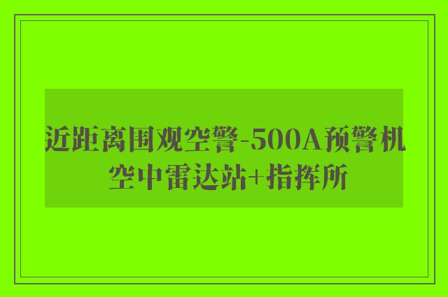 近距离围观空警-500A预警机 空中雷达站+指挥所