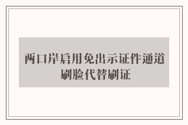 两口岸启用免出示证件通道 刷脸代替刷证