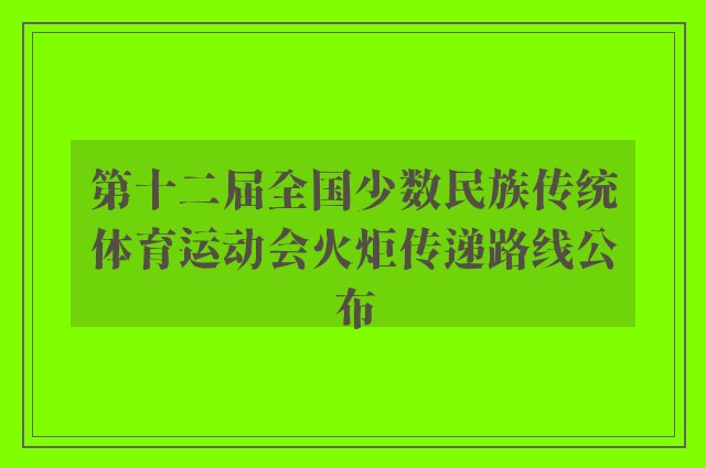 第十二届全国少数民族传统体育运动会火炬传递路线公布