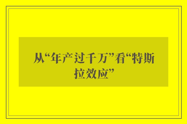 从“年产过千万”看“特斯拉效应”