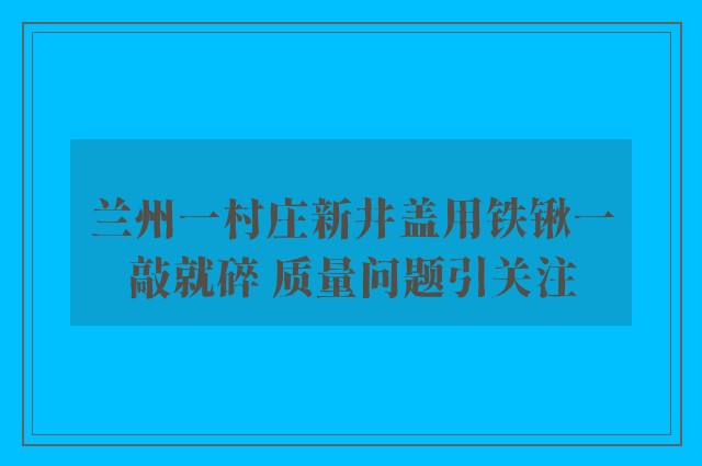 兰州一村庄新井盖用铁锹一敲就碎 质量问题引关注