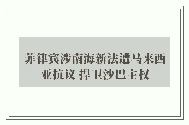 菲律宾涉南海新法遭马来西亚抗议 捍卫沙巴主权