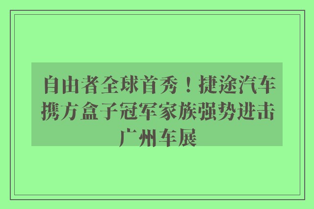 自由者全球首秀！捷途汽车携方盒子冠军家族强势进击广州车展