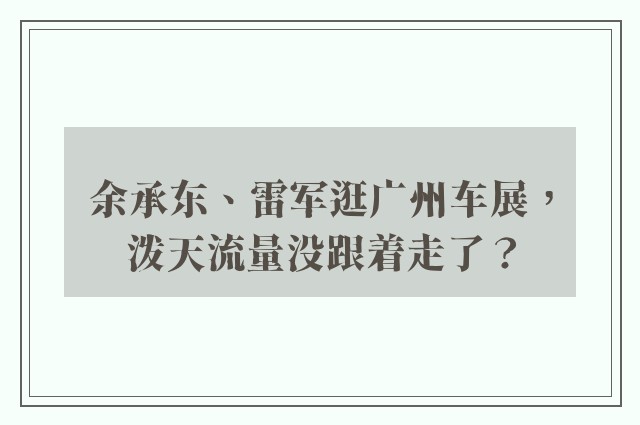 余承东、雷军逛广州车展，泼天流量没跟着走了？