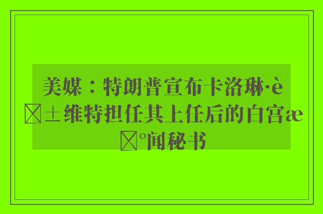 美媒：特朗普宣布卡洛琳·莱维特担任其上任后的白宫新闻秘书