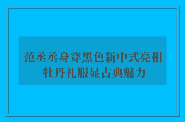 范丞丞身穿黑色新中式亮相 牡丹礼服显古典魅力