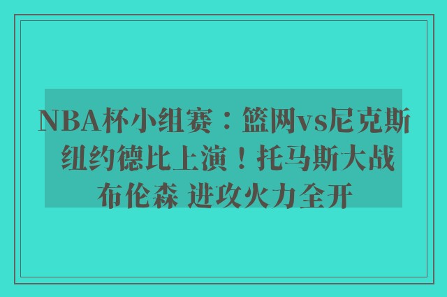 NBA杯小组赛：篮网vs尼克斯 纽约德比上演！托马斯大战布伦森 进攻火力全开