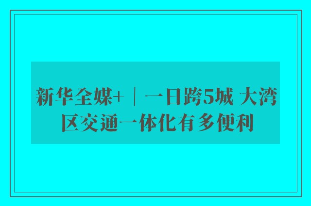 新华全媒+｜一日跨5城 大湾区交通一体化有多便利