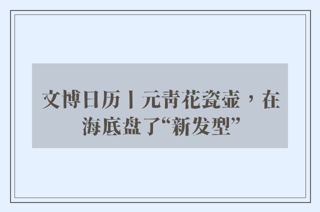 文博日历丨元青花瓷壶，在海底盘了“新发型”