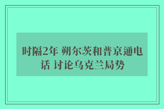 时隔2年 朔尔茨和普京通电话 讨论乌克兰局势