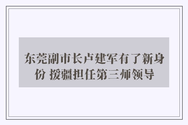 东莞副市长卢建军有了新身份 援疆担任第三师领导