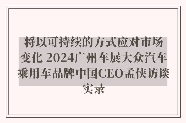 将以可持续的方式应对市场变化 2024广州车展大众汽车乘用车品牌中国CEO孟侠访谈实录