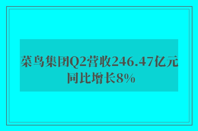 菜鸟集团Q2营收246.47亿元 同比增长8%