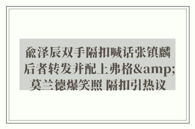 俞泽辰双手隔扣喊话张镇麟 后者转发并配上弗格&莫兰德爆笑照 隔扣引热议