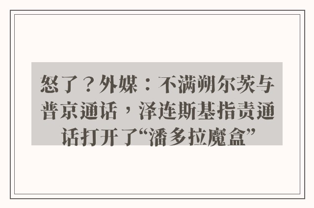 怒了？外媒：不满朔尔茨与普京通话，泽连斯基指责通话打开了“潘多拉魔盒”