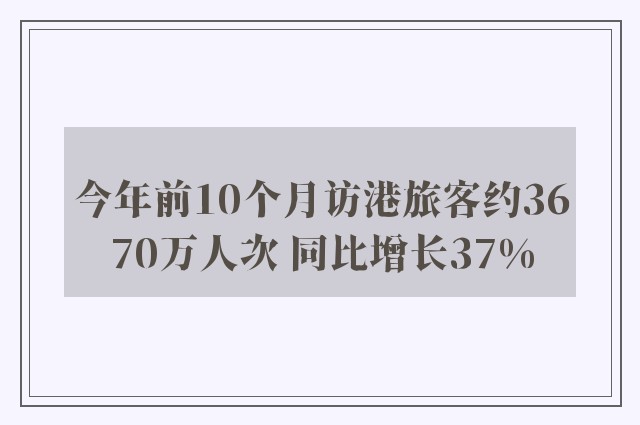 今年前10个月访港旅客约3670万人次 同比增长37%