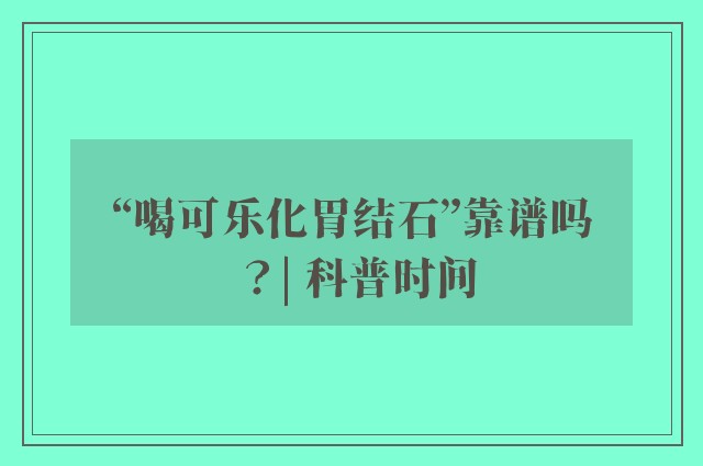 “喝可乐化胃结石”靠谱吗？| 科普时间