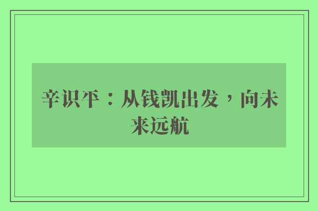 辛识平：从钱凯出发，向未来远航