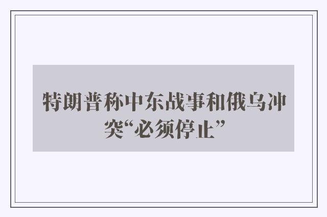 特朗普称中东战事和俄乌冲突“必须停止”