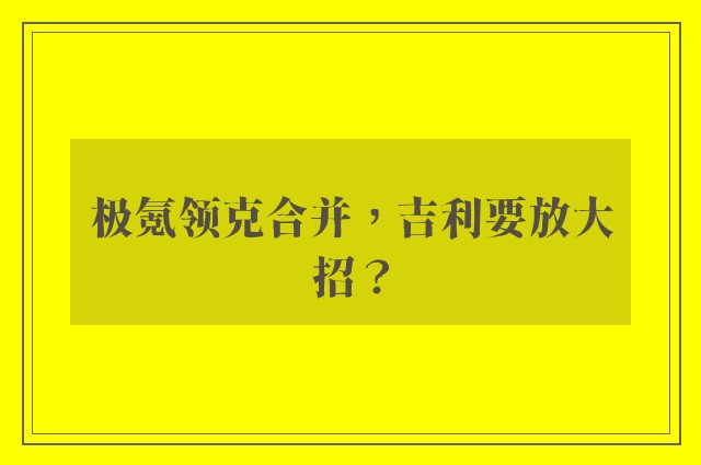 极氪领克合并，吉利要放大招？