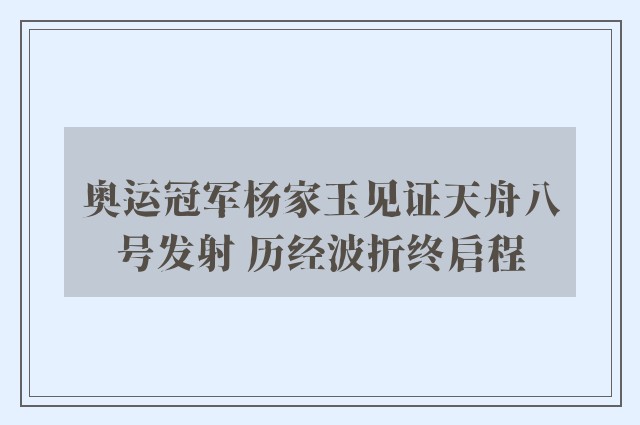 奥运冠军杨家玉见证天舟八号发射 历经波折终启程