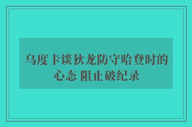 乌度卡谈狄龙防守哈登时的心态 阻止破纪录