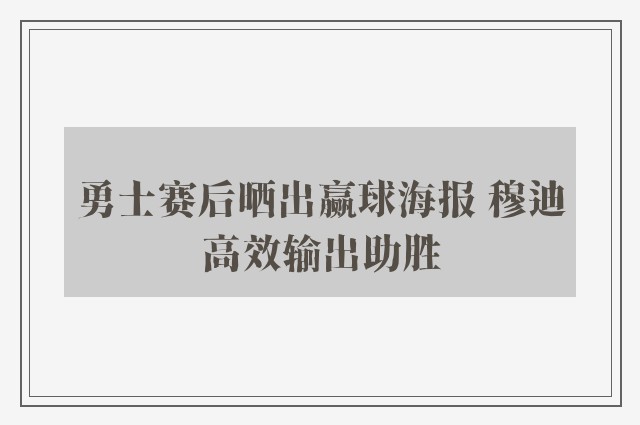 勇士赛后晒出赢球海报 穆迪高效输出助胜