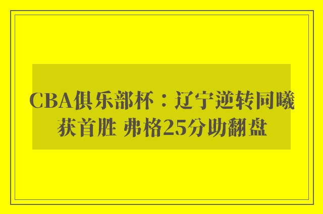 CBA俱乐部杯：辽宁逆转同曦获首胜 弗格25分助翻盘