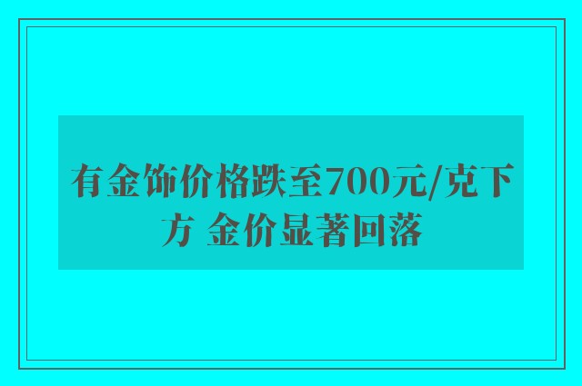 有金饰价格跌至700元/克下方 金价显著回落